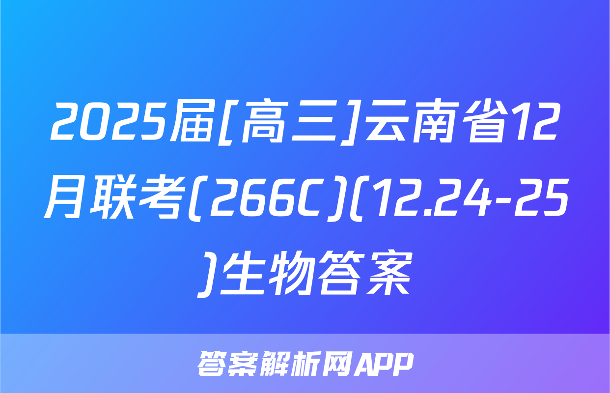 2025届[高三]云南省12月联考(266C)(12.24-25)生物答案