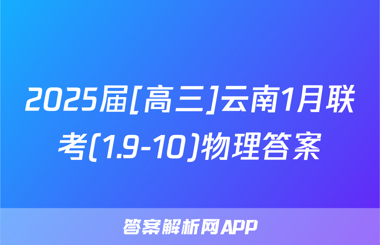 2025届[高三]云南1月联考(1.9-10)物理答案