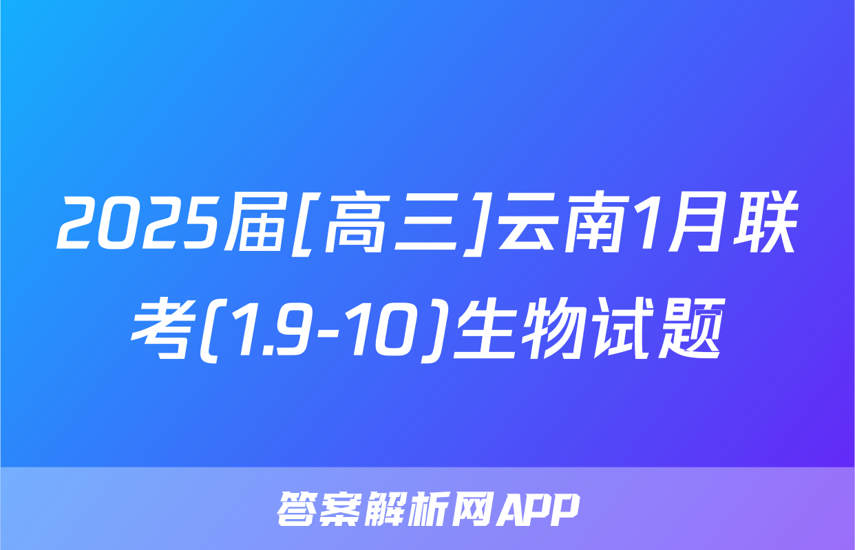 2025届[高三]云南1月联考(1.9-10)生物试题