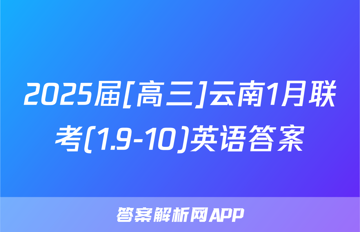 2025届[高三]云南1月联考(1.9-10)英语答案