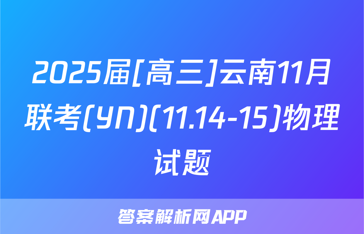 2025届[高三]云南11月联考(YN)(11.14-15)物理试题