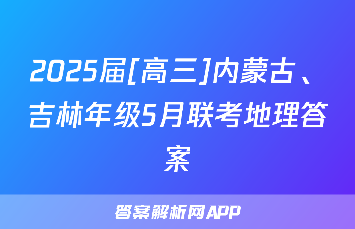 2025届[高三]内蒙古、吉林年级5月联考地理答案
