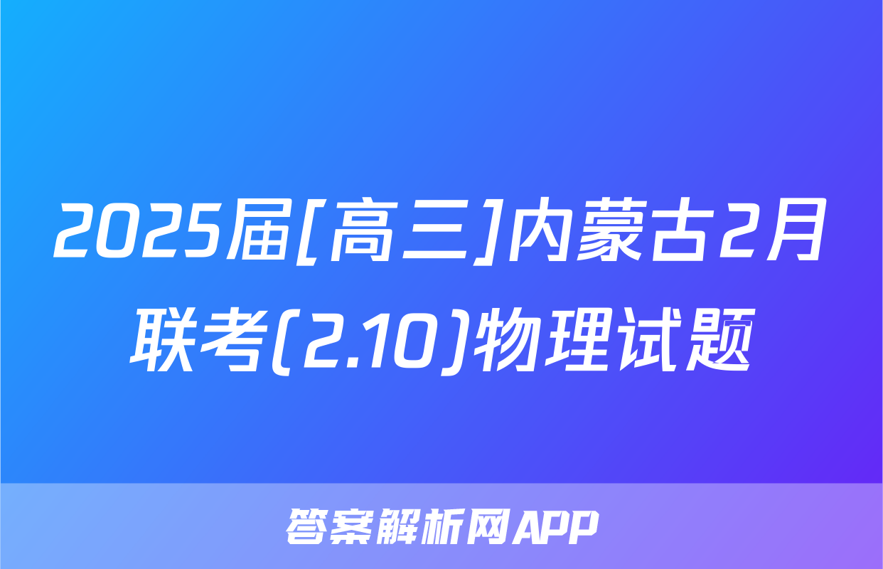 2025届[高三]内蒙古2月联考(2.10)物理试题
