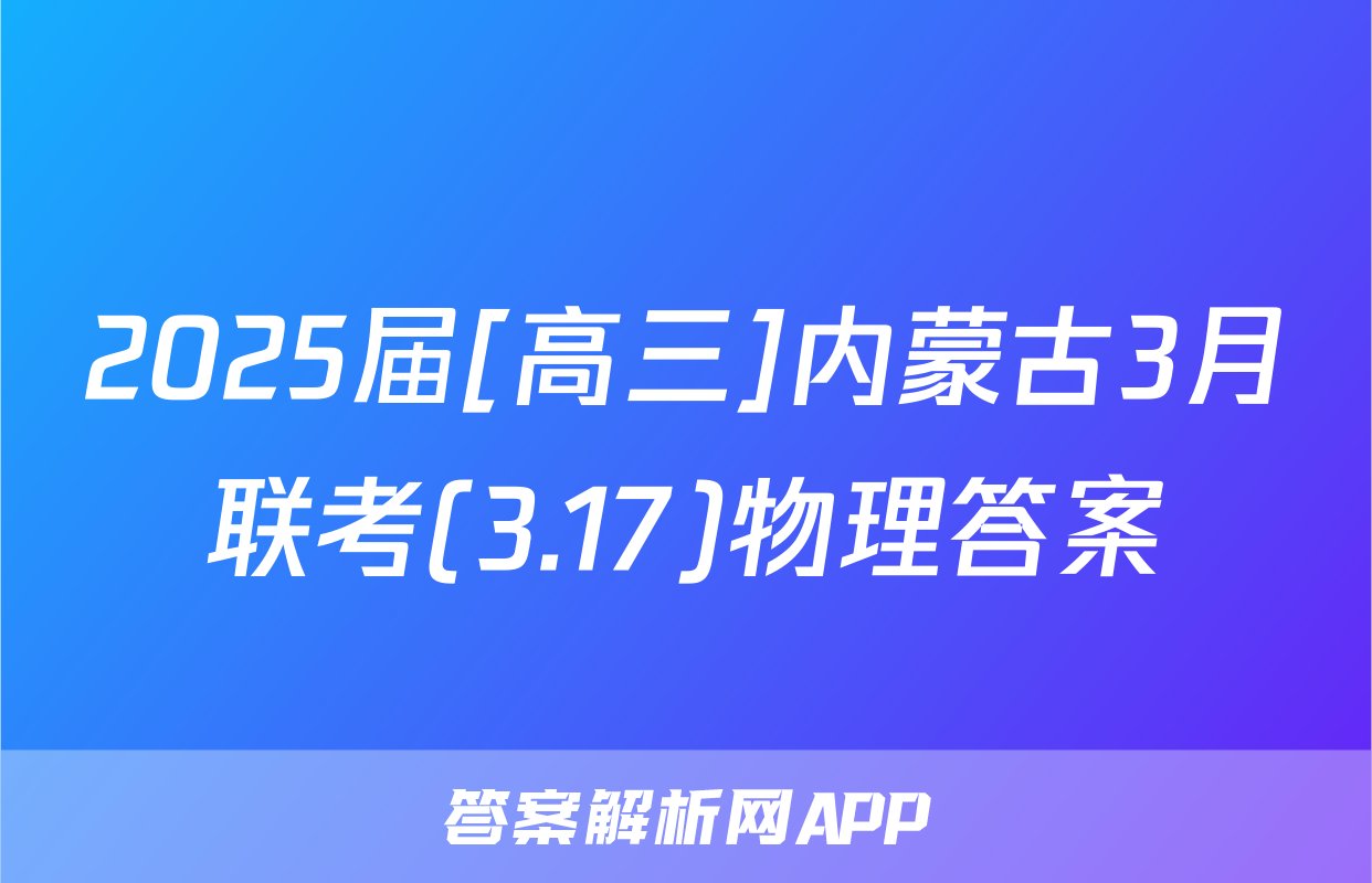 2025届[高三]内蒙古3月联考(3.17)物理答案