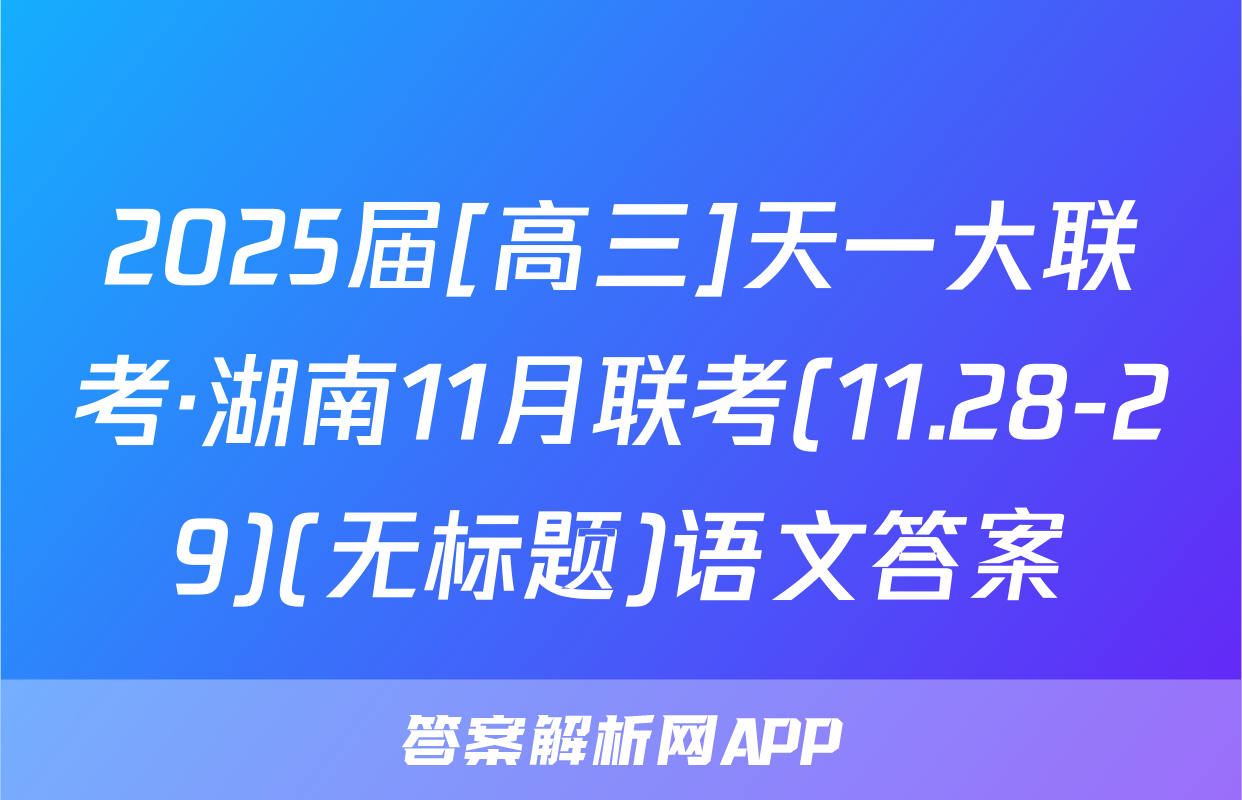 2025届[高三]天一大联考·湖南11月联考(11.28-29)(无标题)语文答案