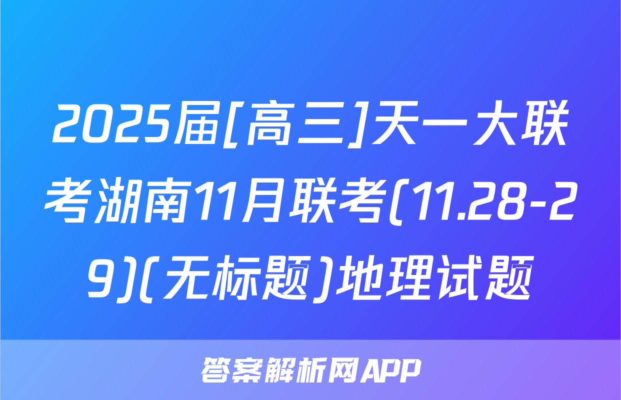 2025届[高三]天一大联考湖南11月联考(11.28-29)(无标题)地理试题