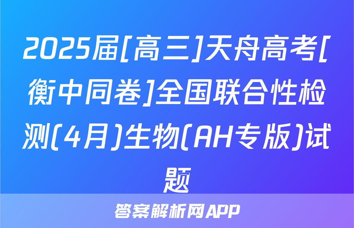 2025届[高三]天舟高考[衡中同卷]全国联合性检测(4月)生物(AH专版)试题