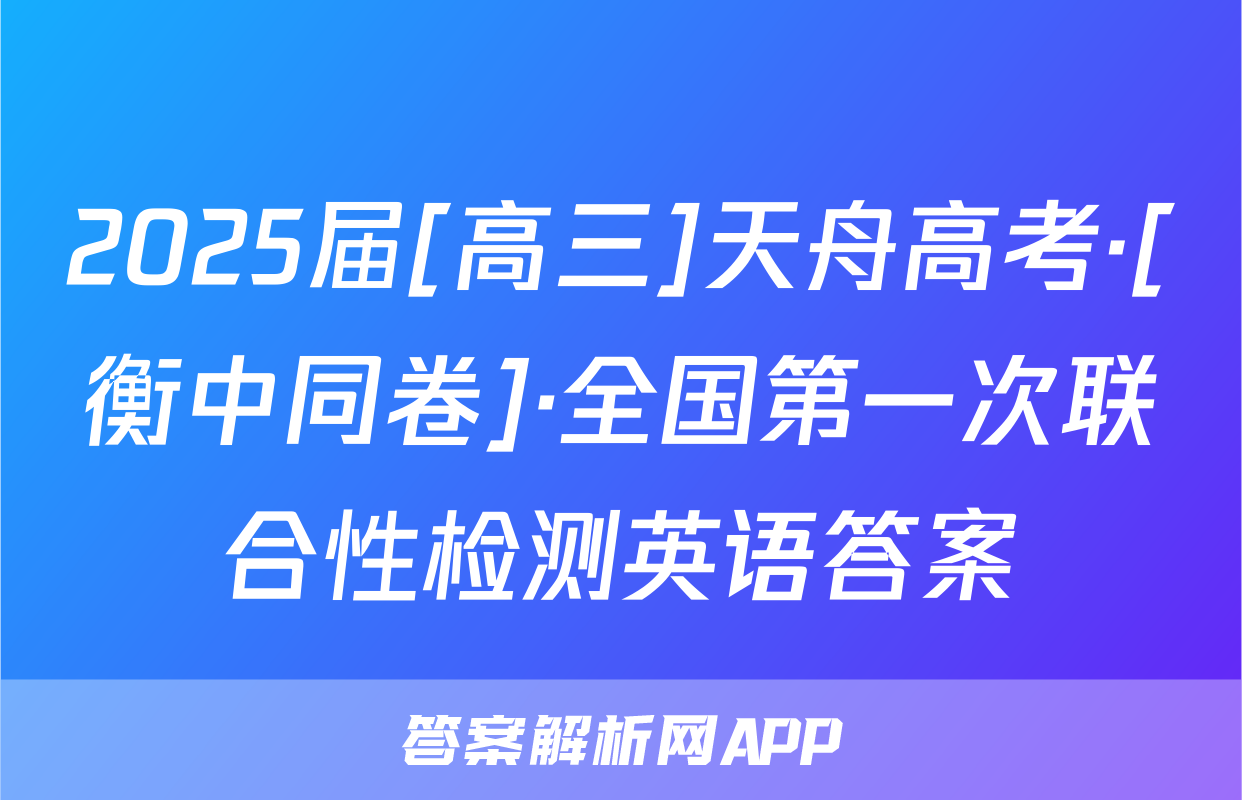 2025届[高三]天舟高考·[衡中同卷]·全国第一次联合性检测英语答案