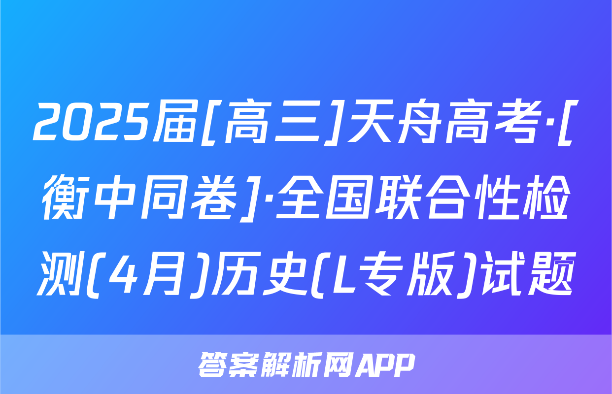 2025届[高三]天舟高考·[衡中同卷]·全国联合性检测(4月)历史(L专版)试题
