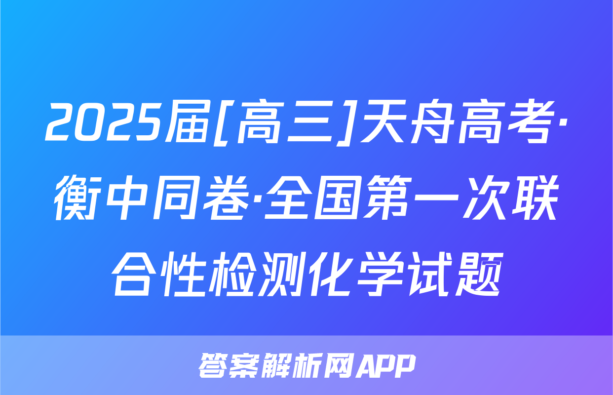 2025届[高三]天舟高考·衡中同卷·全国第一次联合性检测化学试题