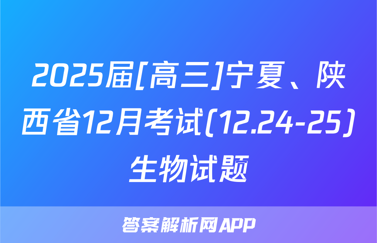 2025届[高三]宁夏、陕西省12月考试(12.24-25)生物试题