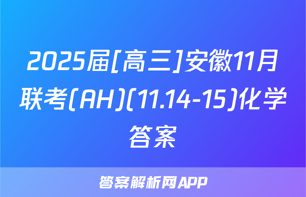 2025届[高三]安徽11月联考(AH)(11.14-15)化学答案