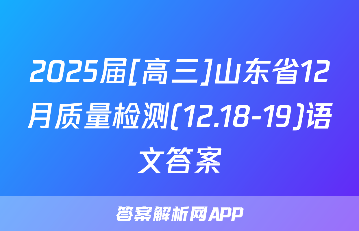 2025届[高三]山东省12月质量检测(12.18-19)语文答案