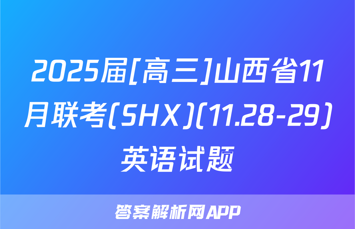 2025届[高三]山西省11月联考(SHX)(11.28-29)英语试题