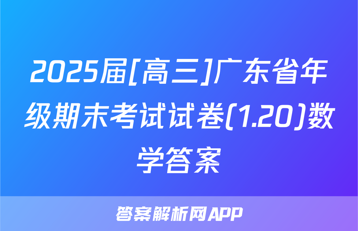 2025届[高三]广东省年级期末考试试卷(1.20)数学答案