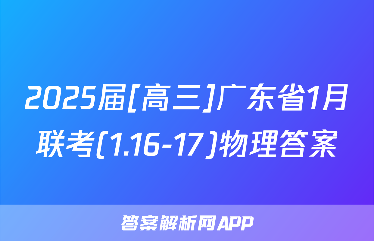 2025届[高三]广东省1月联考(1.16-17)物理答案