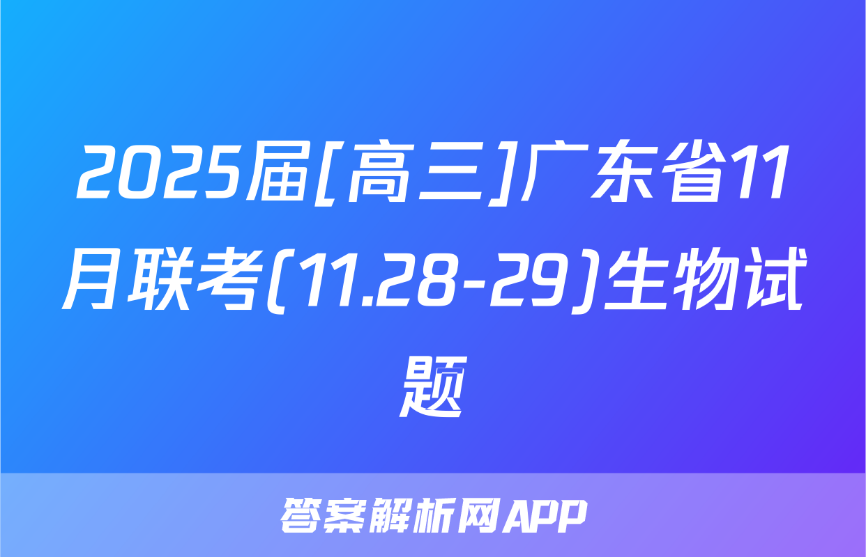 2025届[高三]广东省11月联考(11.28-29)生物试题