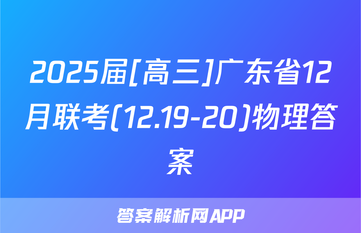 2025届[高三]广东省12月联考(12.19-20)物理答案