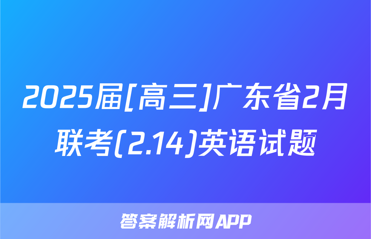 2025届[高三]广东省2月联考(2.14)英语试题