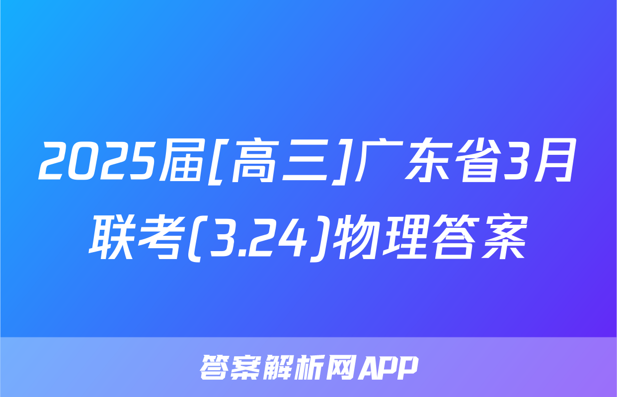 2025届[高三]广东省3月联考(3.24)物理答案