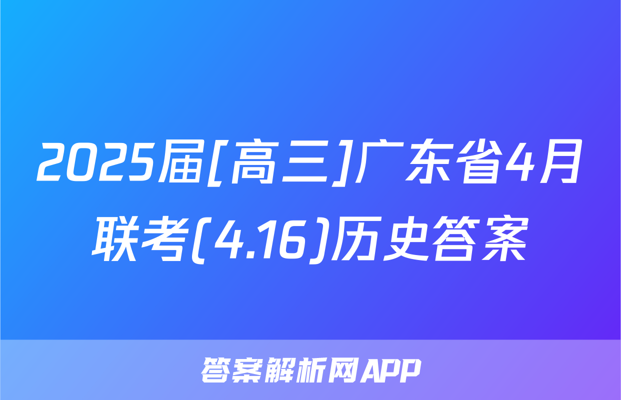 2025届[高三]广东省4月联考(4.16)历史答案