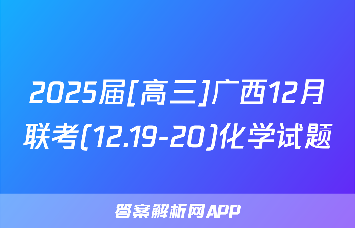 2025届[高三]广西12月联考(12.19-20)化学试题