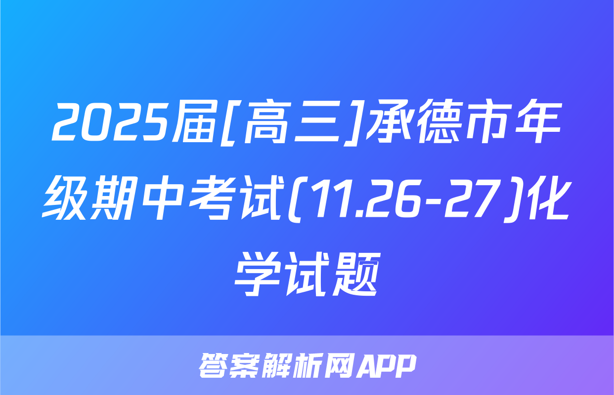 2025届[高三]承德市年级期中考试(11.26-27)化学试题