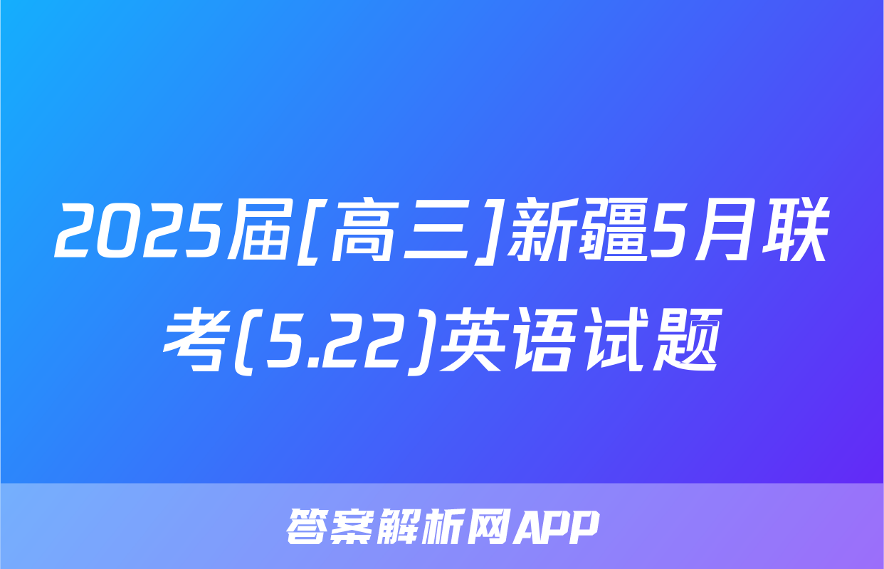 2025届[高三]新疆5月联考(5.22)英语试题