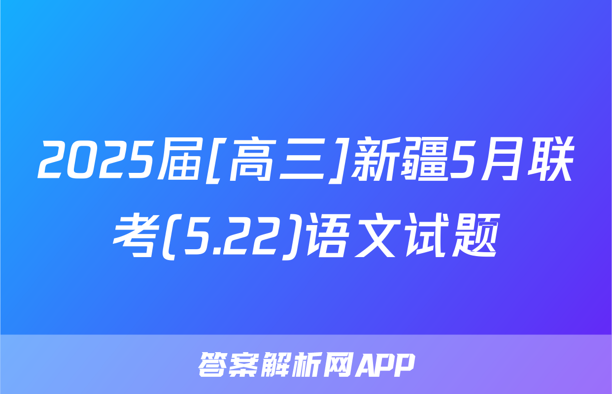 2025届[高三]新疆5月联考(5.22)语文试题