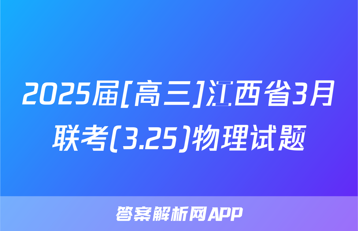 2025届[高三]江西省3月联考(3.25)物理试题