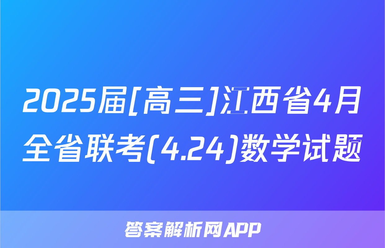 2025届[高三]江西省4月全省联考(4.24)数学试题
