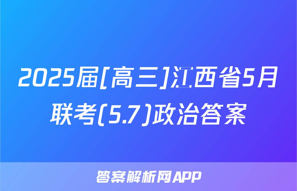 2025届[高三]江西省5月联考(5.7)政治答案