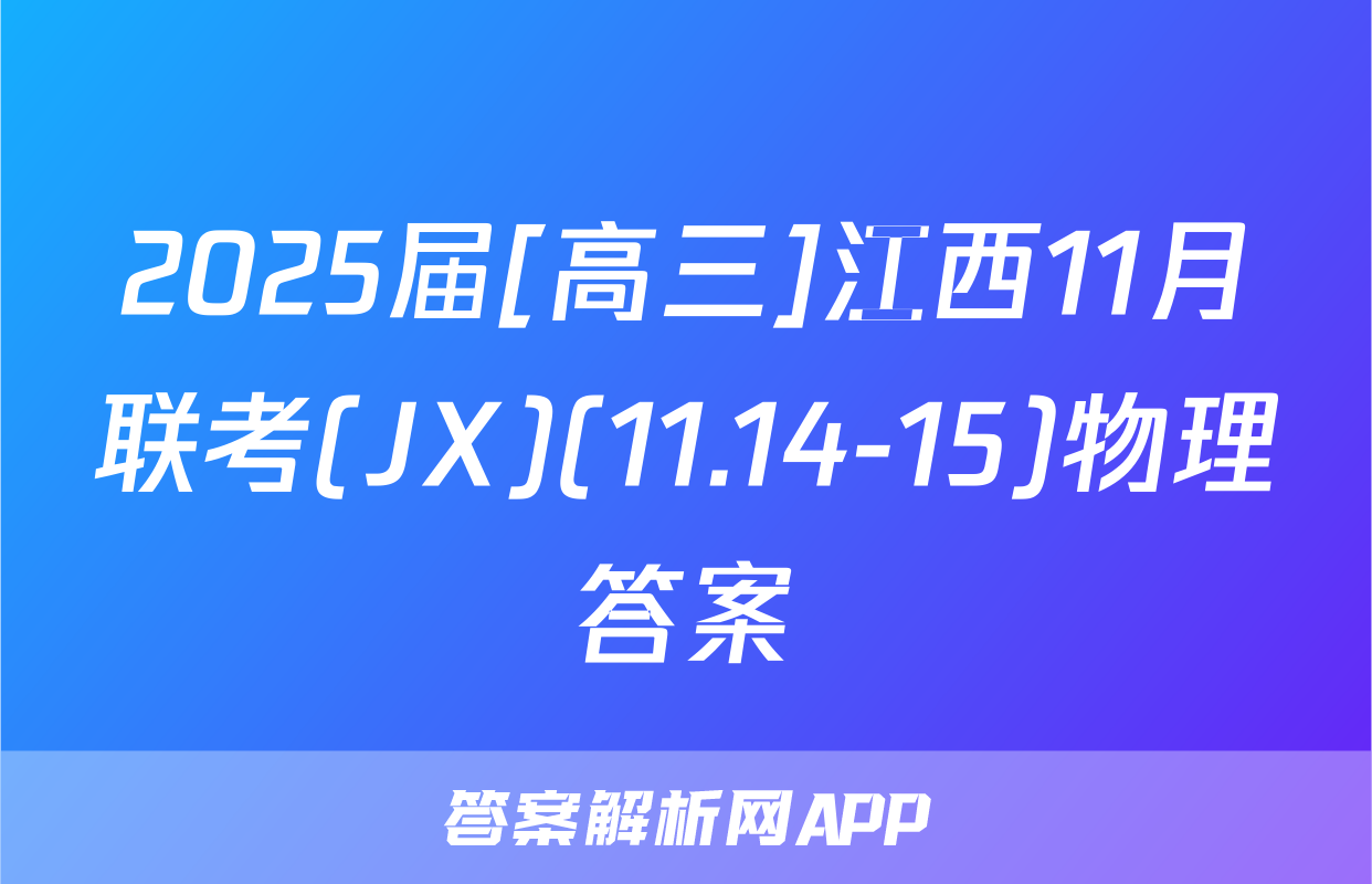 2025届[高三]江西11月联考(JX)(11.14-15)物理答案