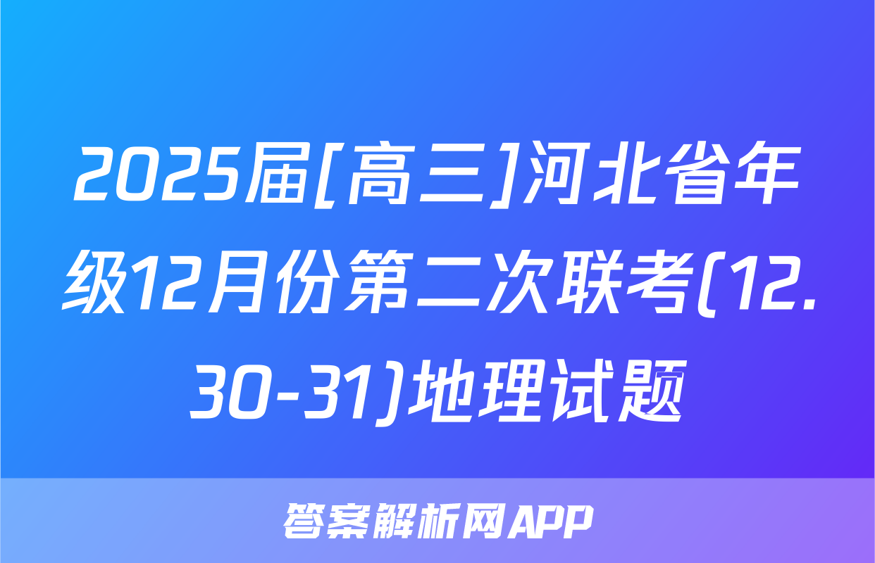 2025届[高三]河北省年级12月份第二次联考(12.30-31)地理试题