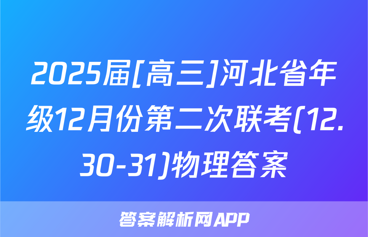 2025届[高三]河北省年级12月份第二次联考(12.30-31)物理答案