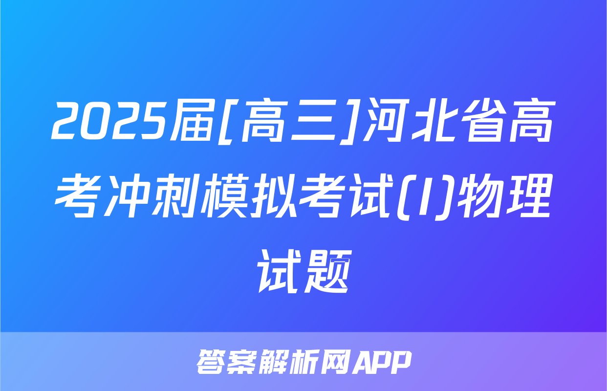 2025届[高三]河北省高考冲刺模拟考试(I)物理试题