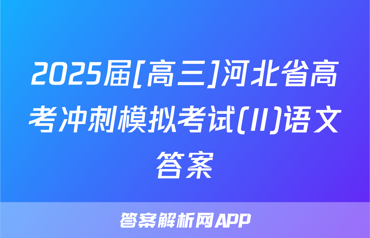 2025届[高三]河北省高考冲刺模拟考试(II)语文答案