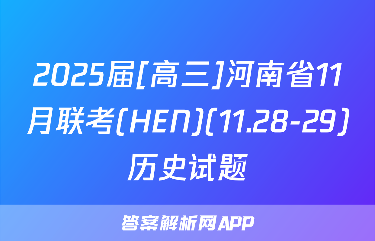 2025届[高三]河南省11月联考(HEN)(11.28-29)历史试题