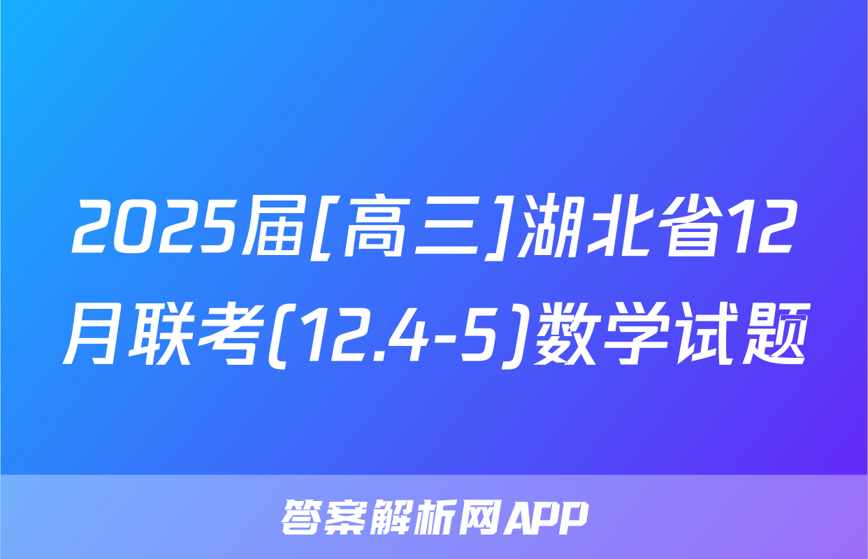 2025届[高三]湖北省12月联考(12.4-5)数学试题