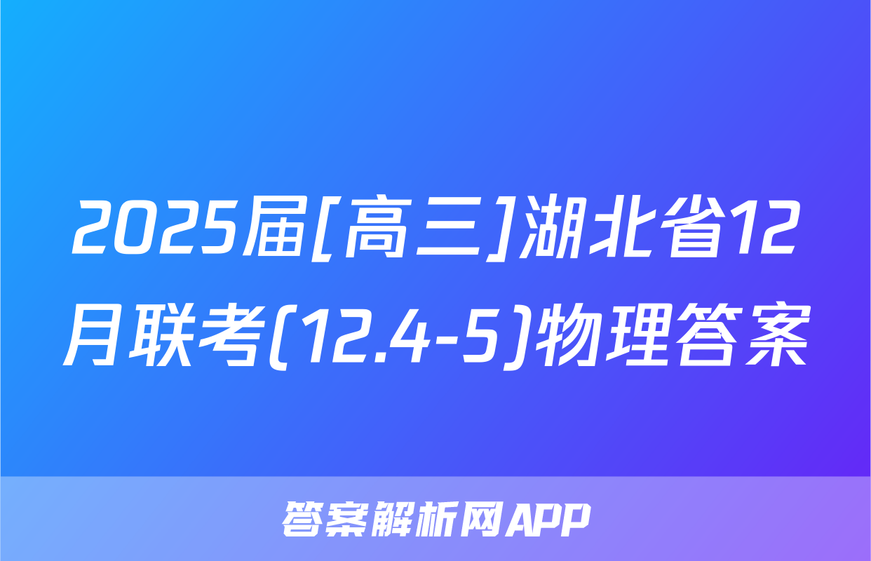2025届[高三]湖北省12月联考(12.4-5)物理答案