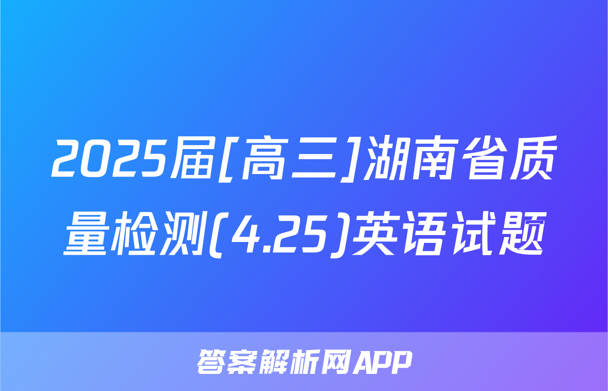 2025届[高三]湖南省质量检测(4.25)英语试题