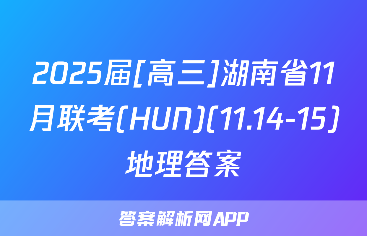 2025届[高三]湖南省11月联考(HUN)(11.14-15)地理答案