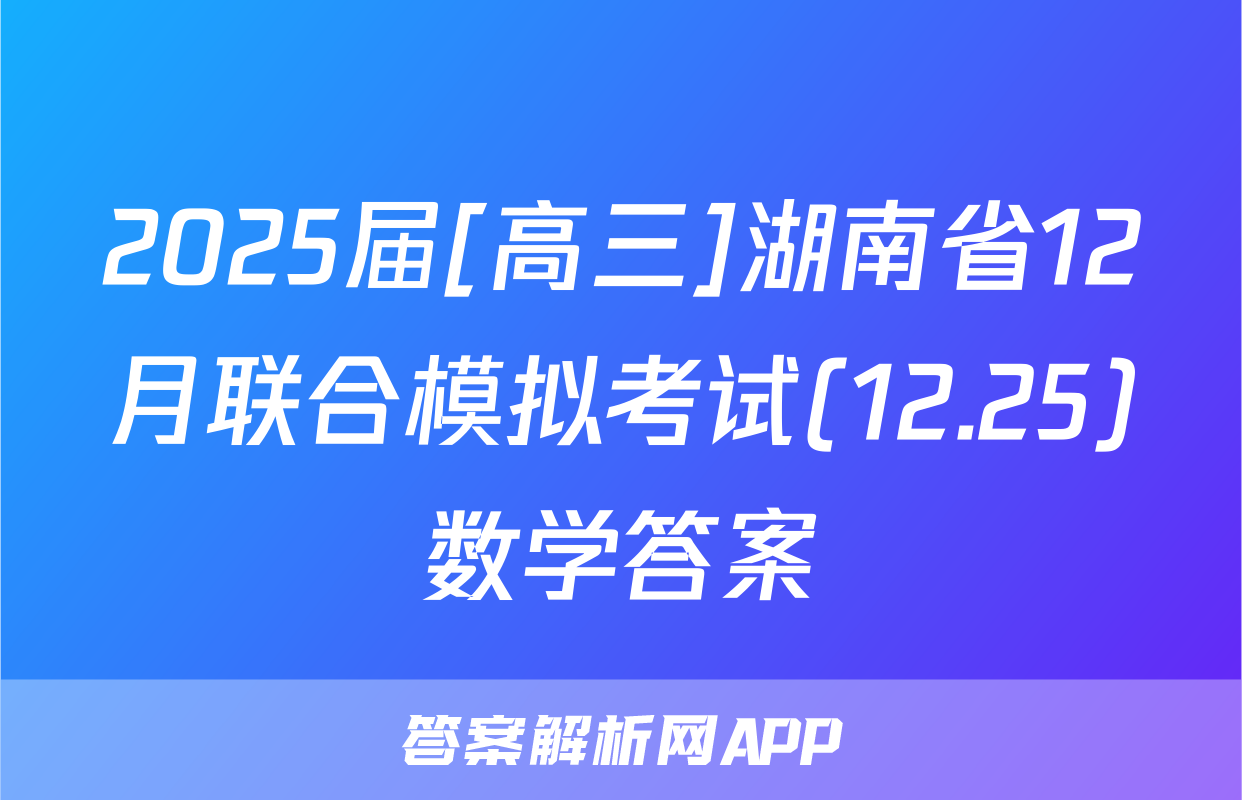 2025届[高三]湖南省12月联合模拟考试(12.25)数学答案