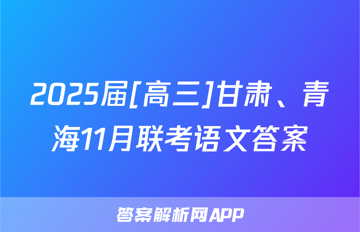 2025届[高三]甘肃、青海11月联考语文答案