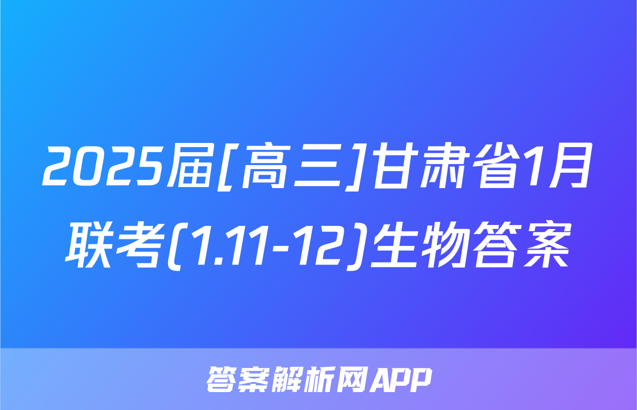 2025届[高三]甘肃省1月联考(1.11-12)生物答案