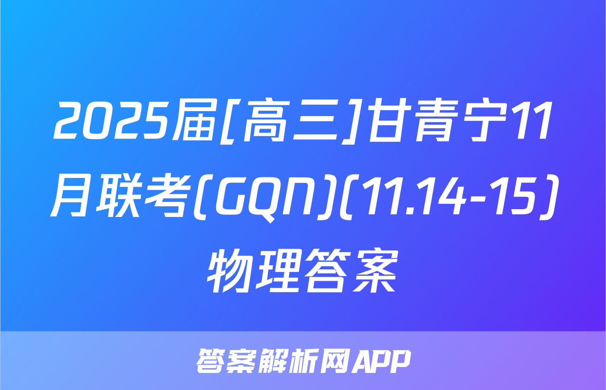 2025届[高三]甘青宁11月联考(GQN)(11.14-15)物理答案