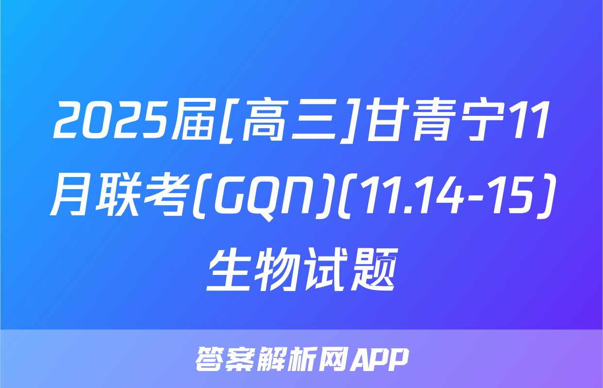 2025届[高三]甘青宁11月联考(GQN)(11.14-15)生物试题