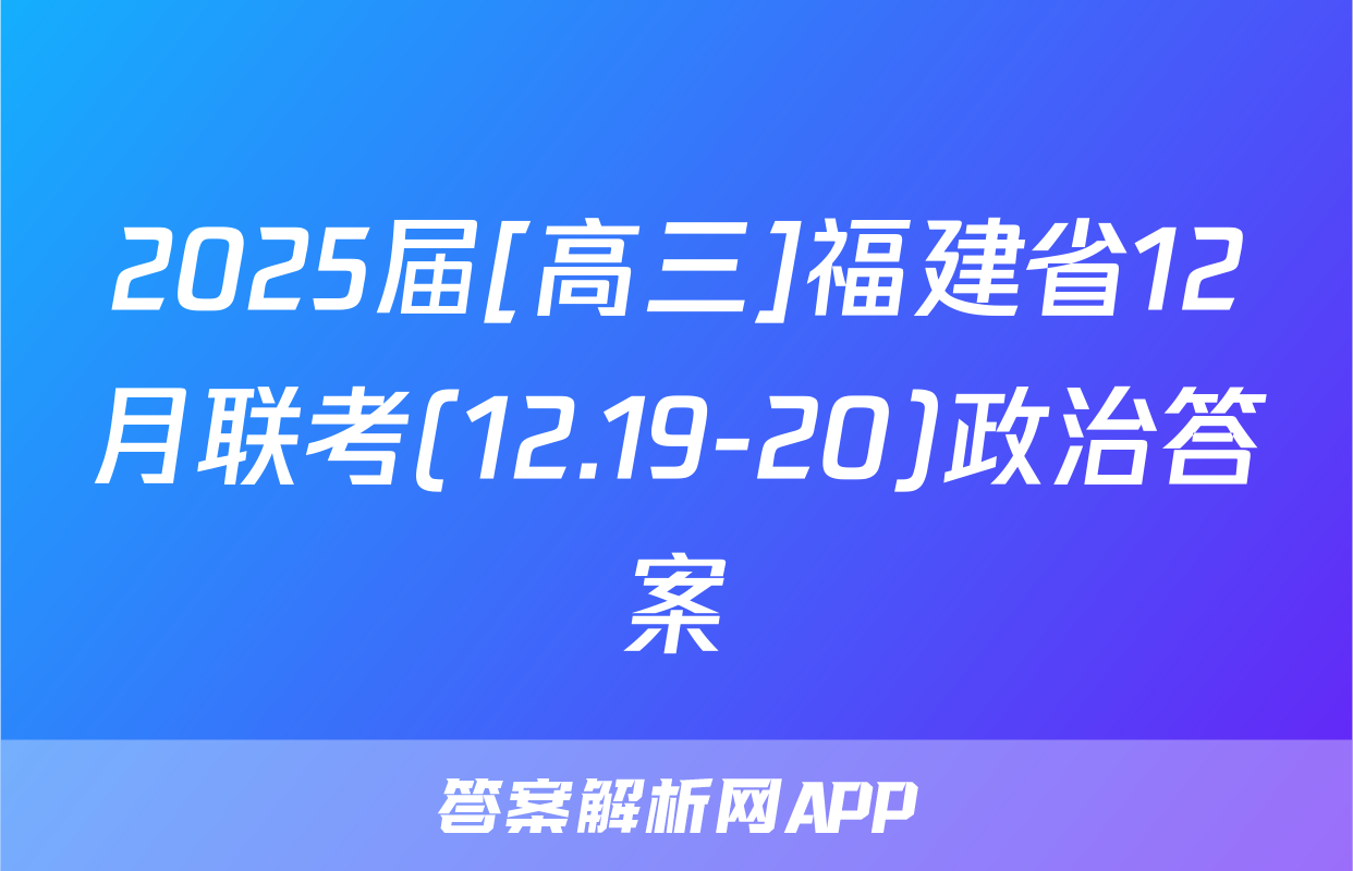 2025届[高三]福建省12月联考(12.19-20)政治答案
