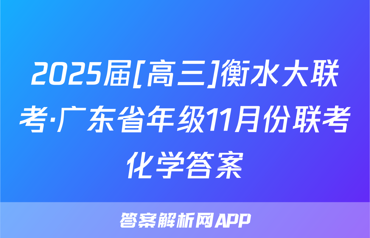 2025届[高三]衡水大联考·广东省年级11月份联考化学答案