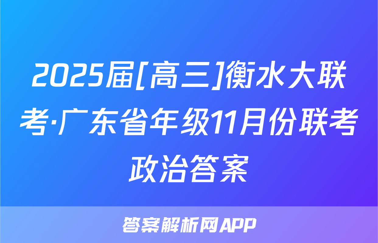 2025届[高三]衡水大联考·广东省年级11月份联考政治答案